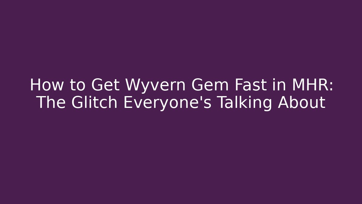 How to Get Wyvern Gem Fast in MHR: The Glitch Everyone’s Talking About