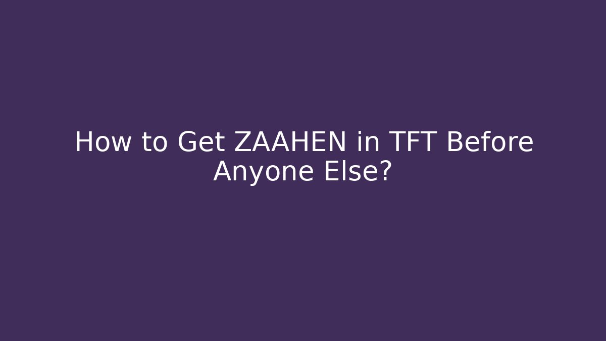 How to Get ZAAHEN in TFT Before Anyone Else?