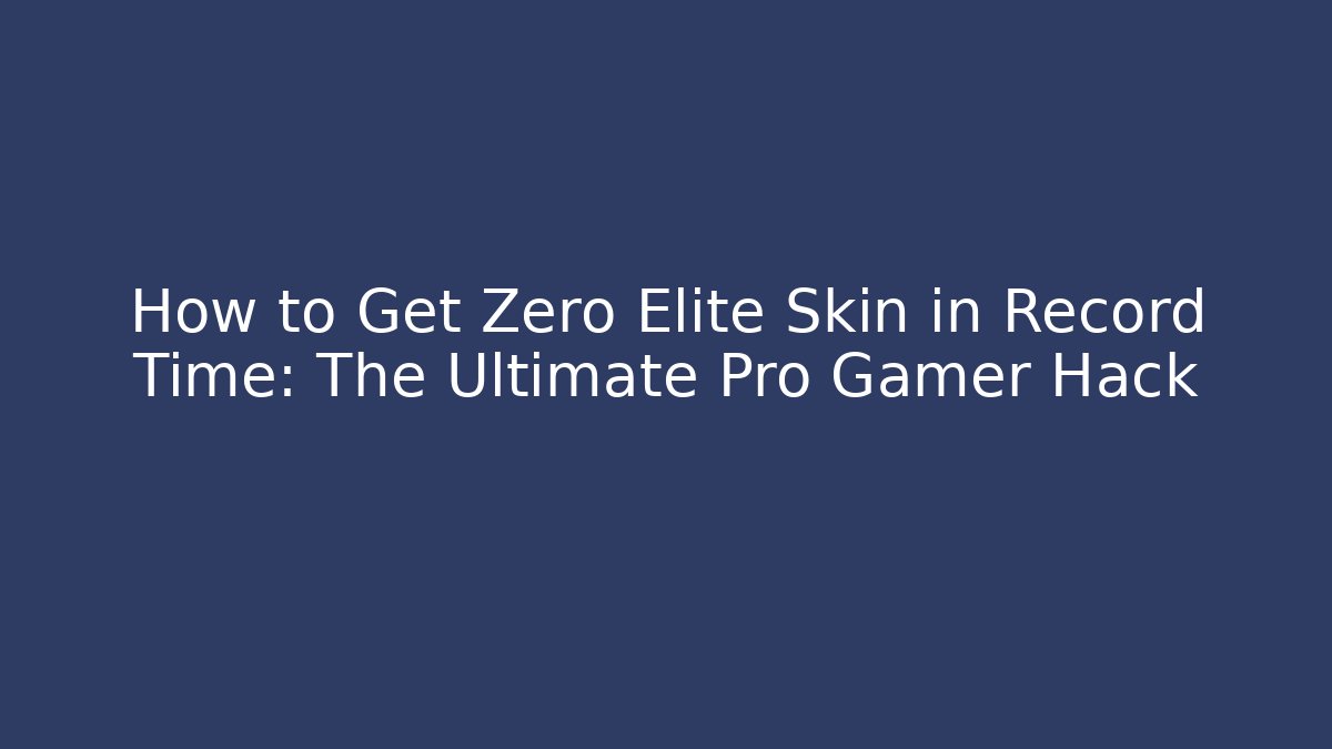 How to Get Zero Elite Skin in Record Time: The Ultimate Pro Gamer Hack