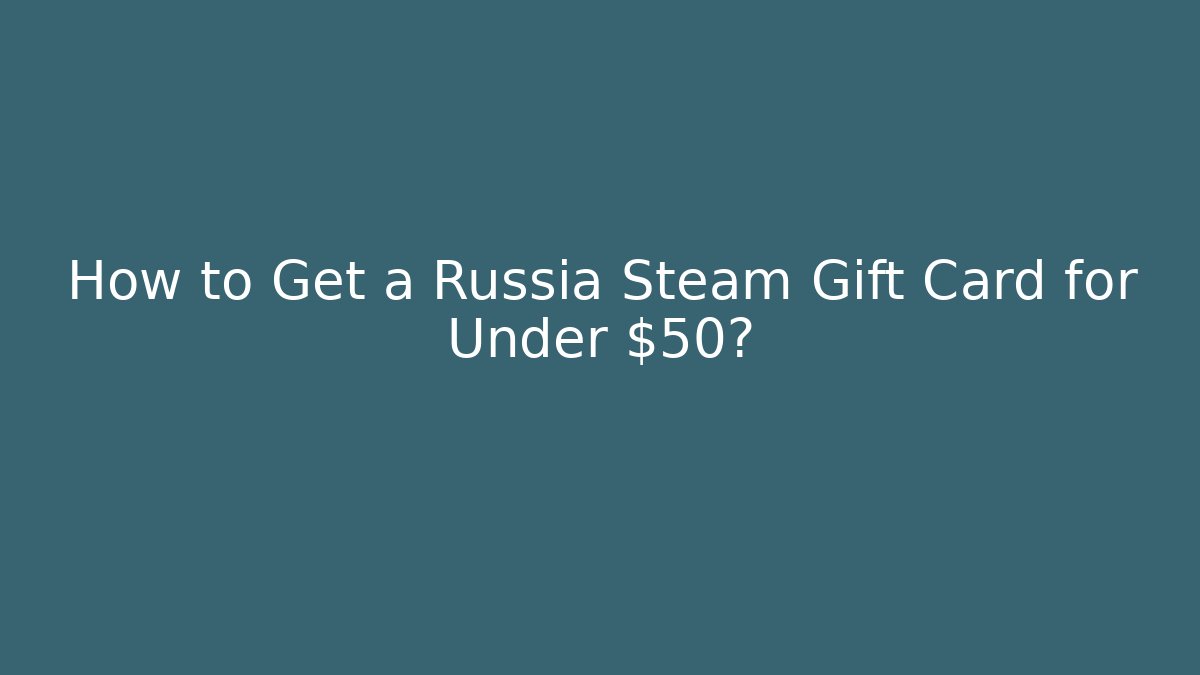 How to Get a Russia Steam Gift Card for Under $50?