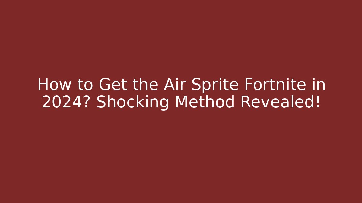 How to Get the Air Sprite Fortnite in 2024? Shocking Method Revealed!