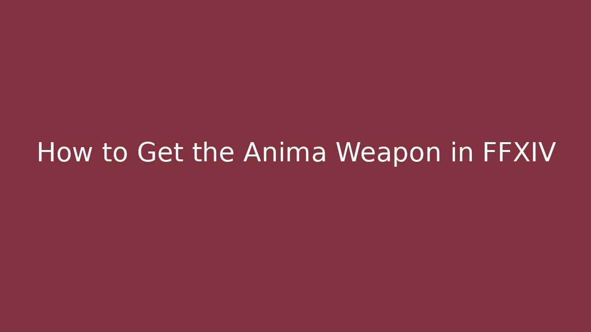 How to Get the Anima Weapon in FFXIV