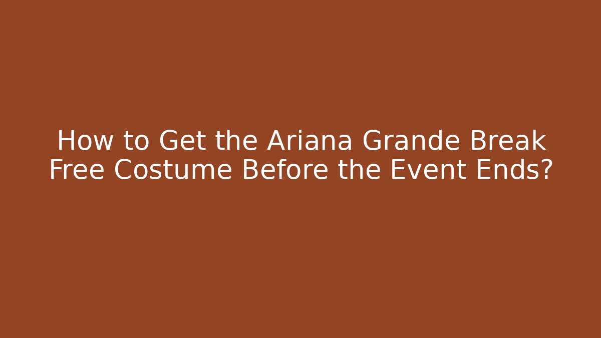 How to Get the Ariana Grande Break Free Costume Before the Event Ends?
