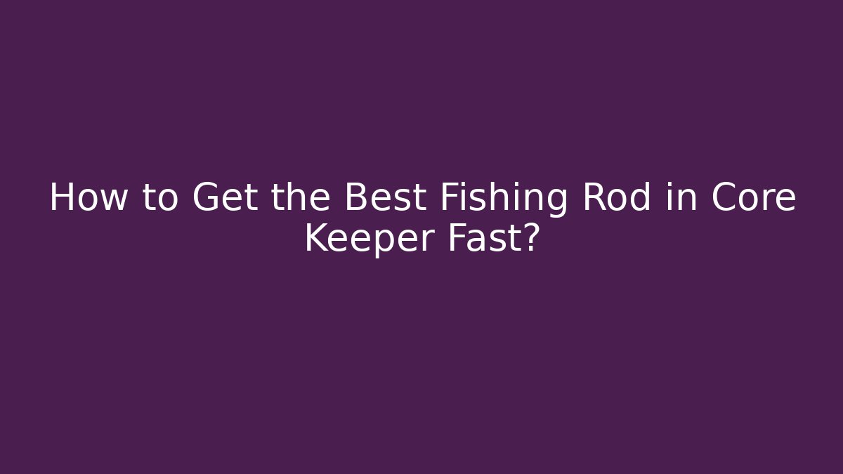 How to Get the Best Fishing Rod in Core Keeper Fast?