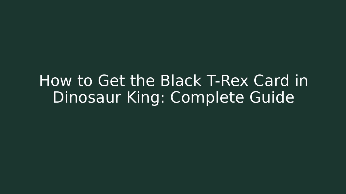 How to Get the Black T-Rex Card in Dinosaur King: Complete Guide