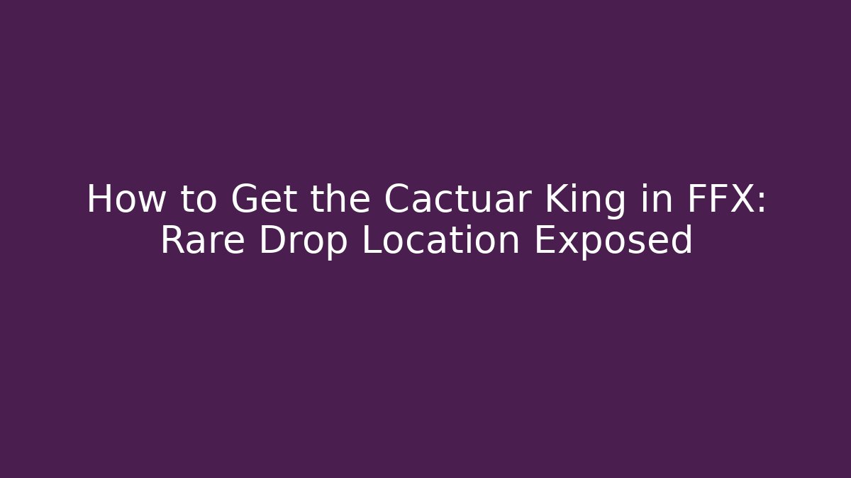 How to Get the Cactuar King in FFX: Rare Drop Location Exposed