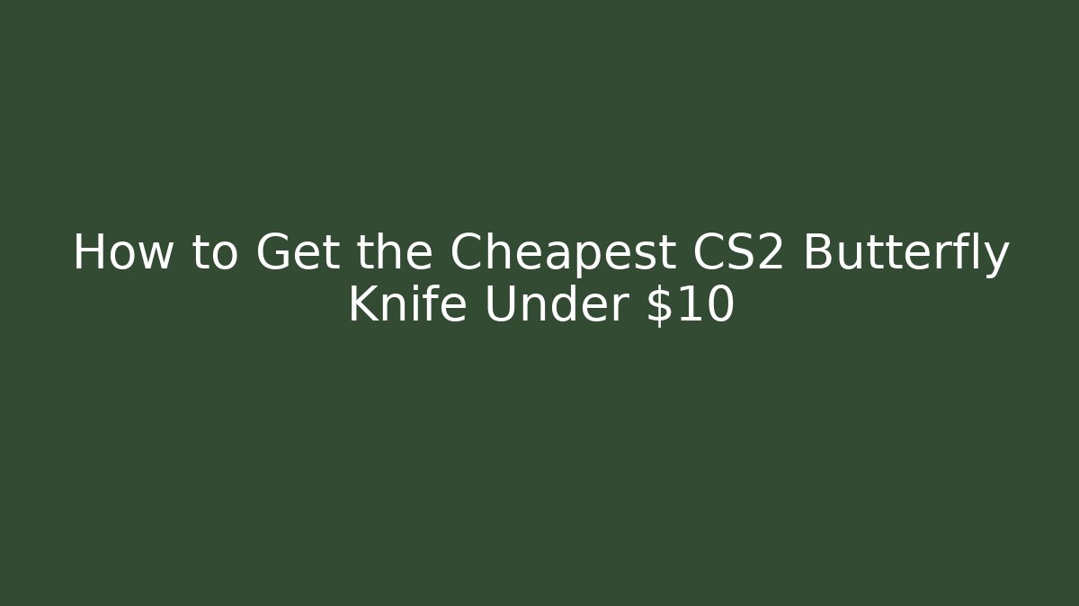 How to Get the Cheapest CS2 Butterfly Knife Under $10