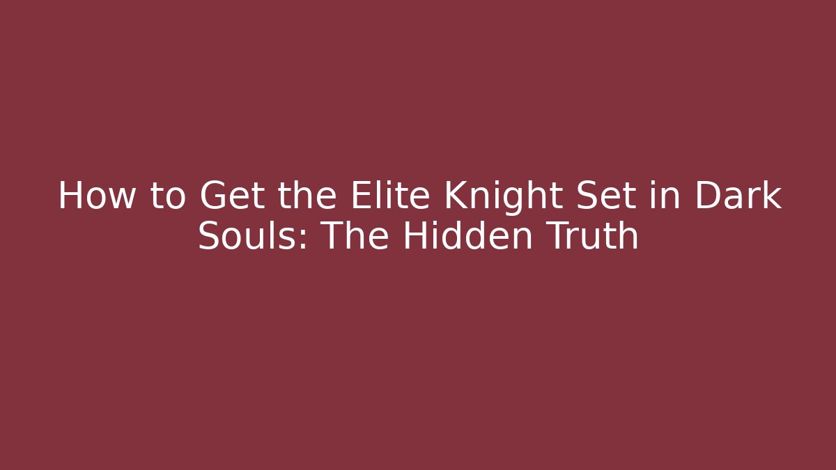 How to Get the Elite Knight Set in Dark Souls: The Hidden Truth