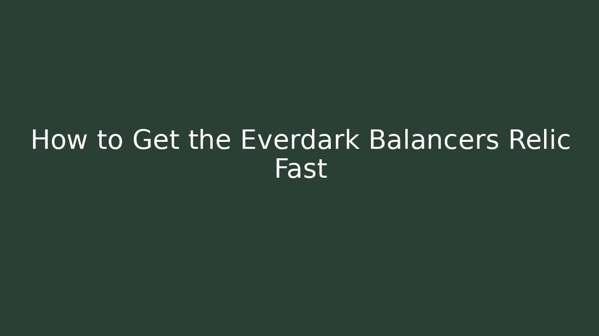 How to Get the Everdark Balancers Relic Fast