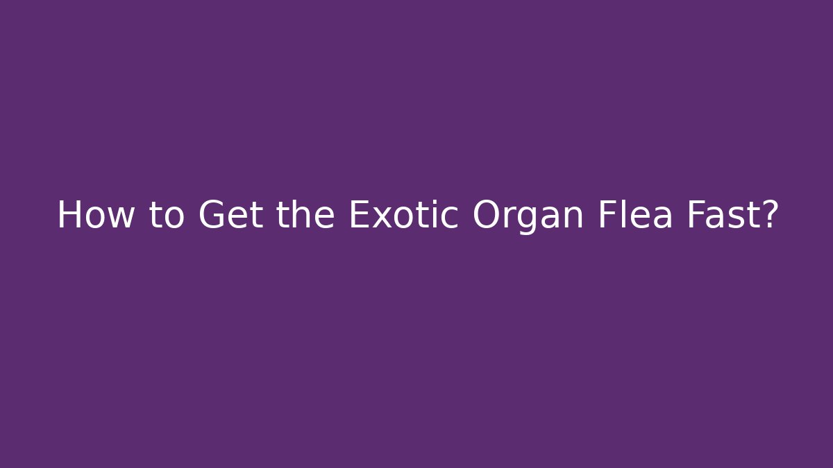 How to Get the Exotic Organ Flea Fast?