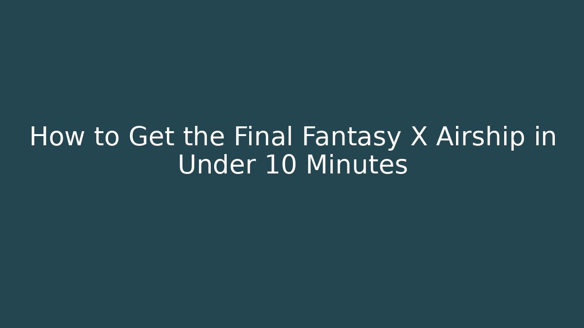 How to Get the Final Fantasy X Airship in Under 10 Minutes