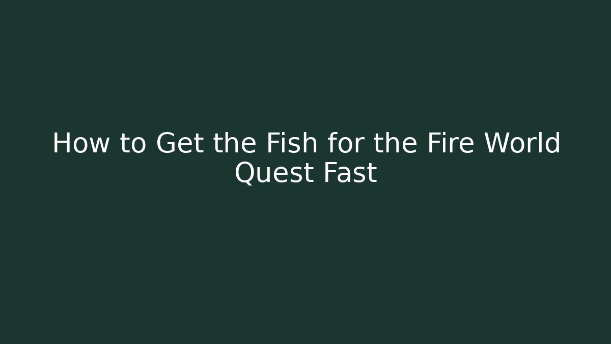 How to Get the Fish for the Fire World Quest Fast