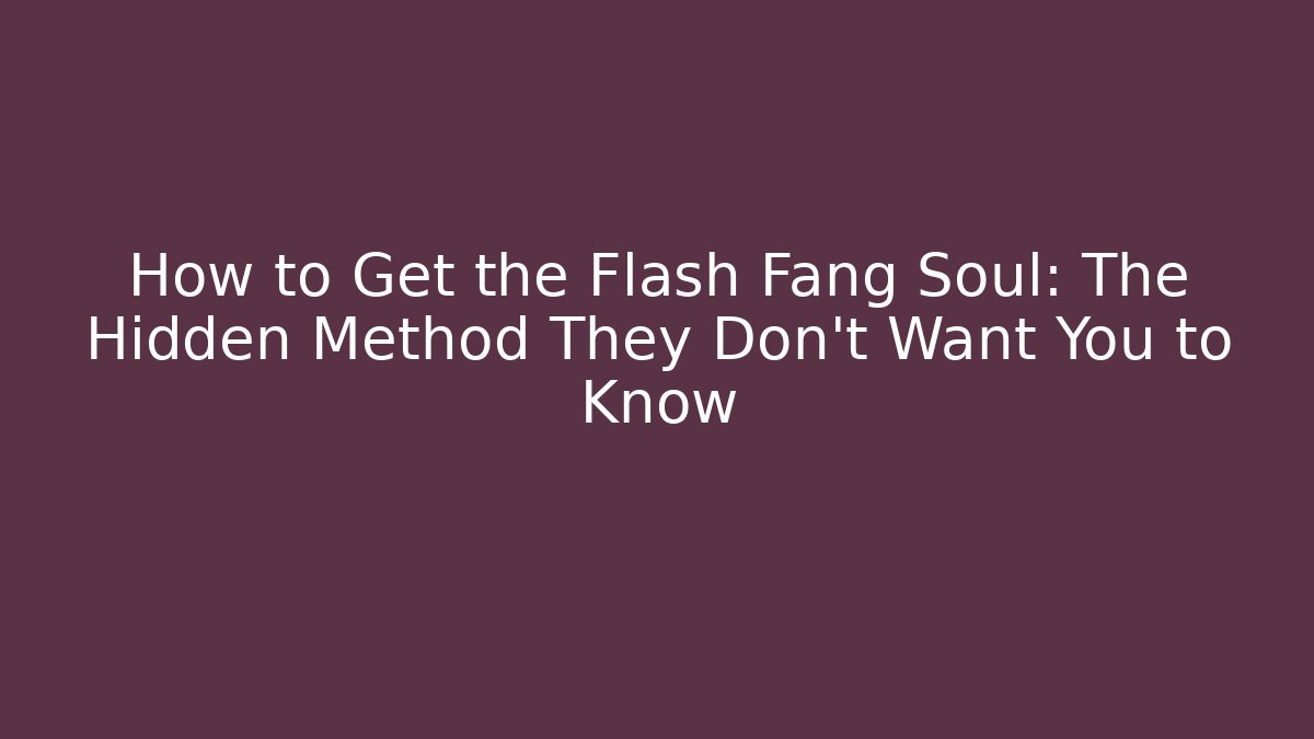 How to Get the Flash Fang Soul: The Hidden Method They Don't Want You to Know