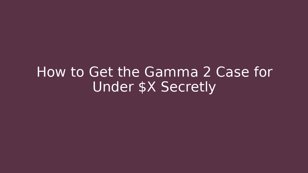 How to Get the Gamma 2 Case for Under $X Secretly - Create More Assets