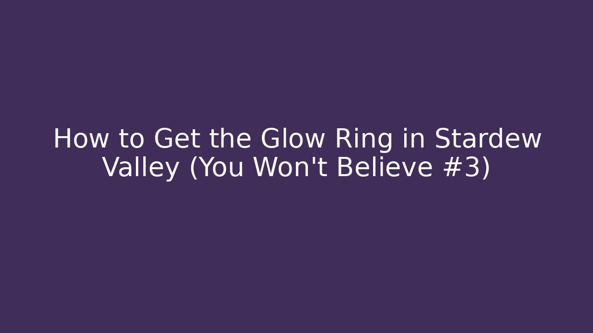 How to Get the Glow Ring in Stardew Valley (You Won't Believe #3)