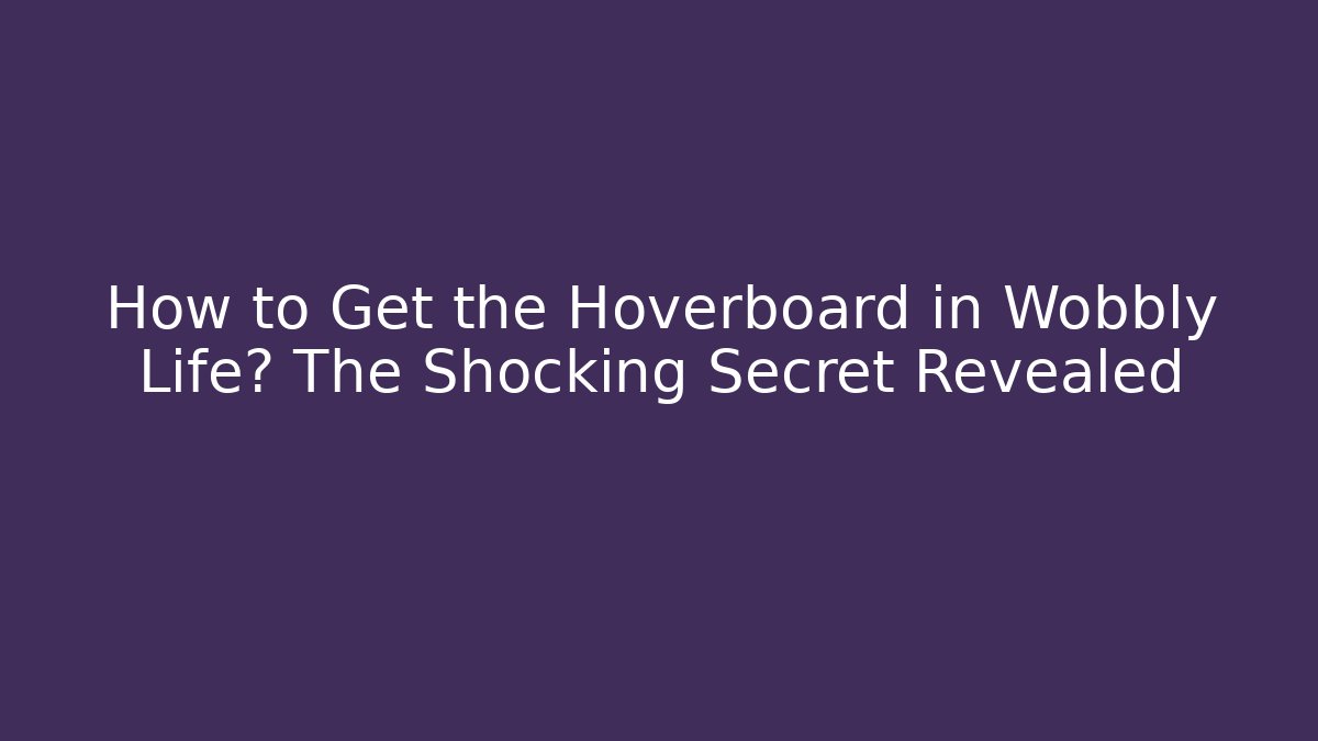How to Get the Hoverboard in Wobbly Life? The Shocking Secret Revealed