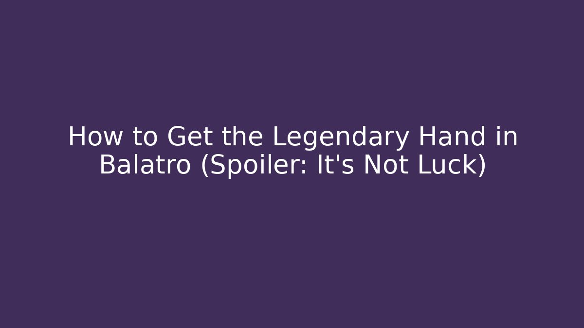 How to Get the Legendary Hand in Balatro (Spoiler: It’s Not Luck)