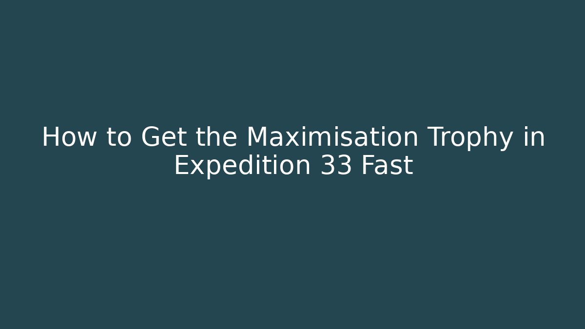 How to Get the Maximisation Trophy in Expedition 33 Fast