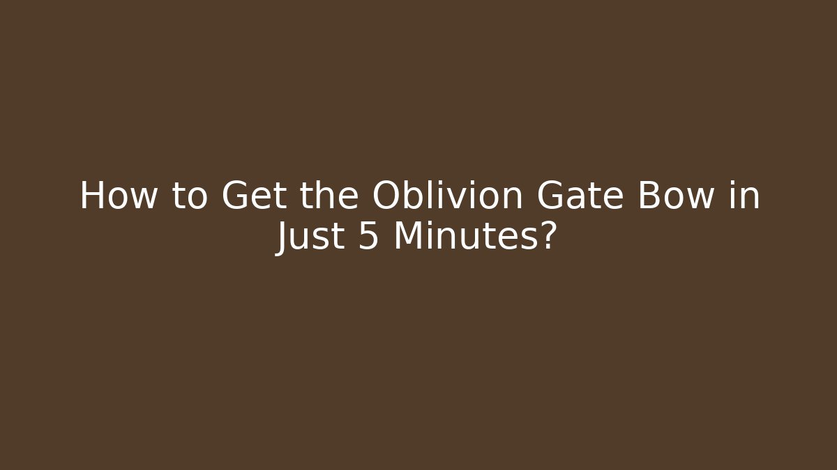 How to Get the Oblivion Gate Bow in Just 5 Minutes?