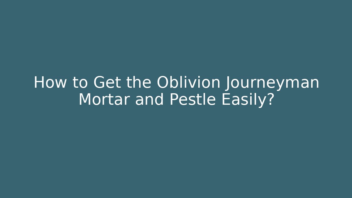 How to Get the Oblivion Journeyman Mortar and Pestle Easily?