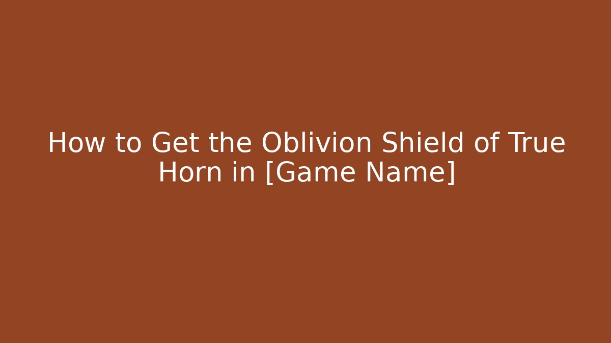 How to Get the Oblivion Shield of True Horn in [Game Name]