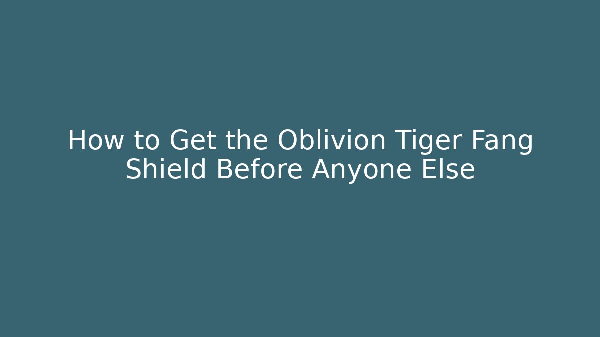 How to Get the Oblivion Tiger Fang Shield Before Anyone Else