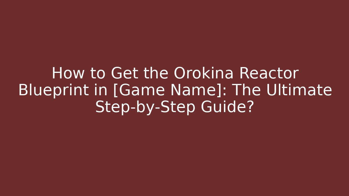 How to Get the Orokina Reactor Blueprint in [Game Name]: The Ultimate Step-by-Step Guide?