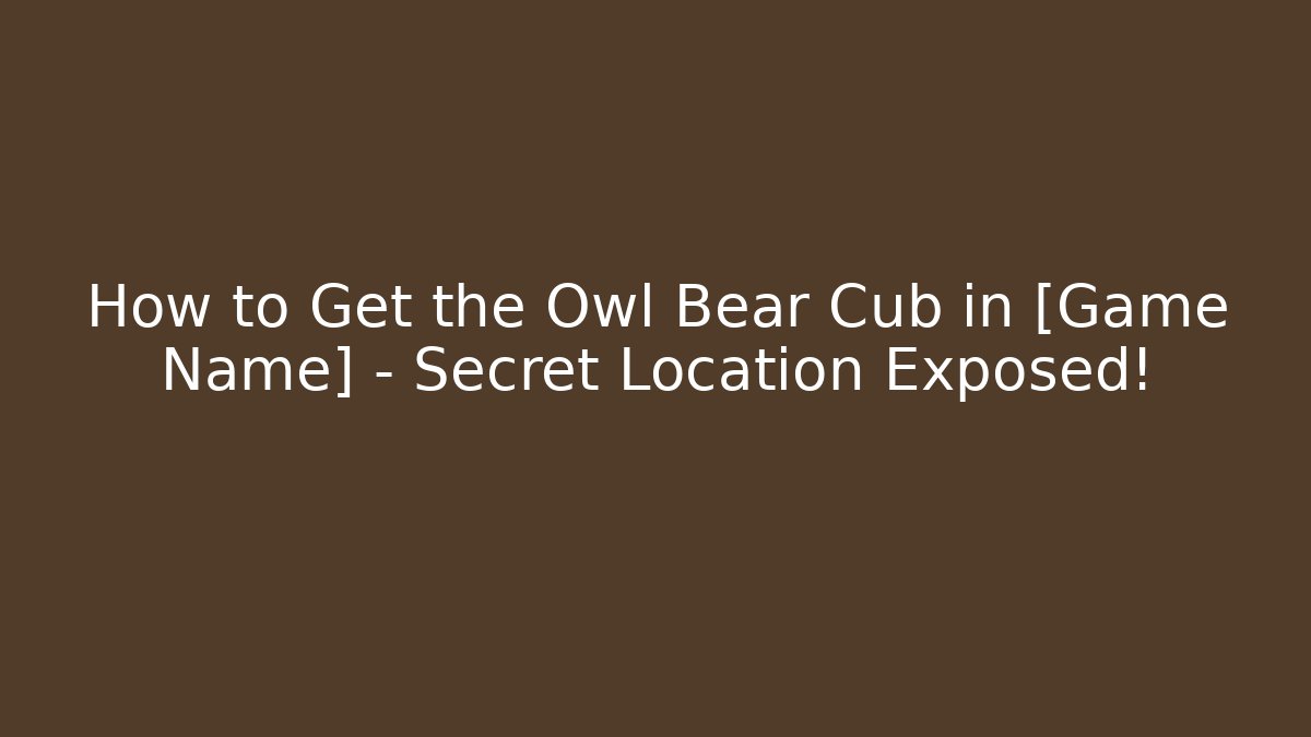 How to Get the Owl Bear Cub in [Game Name] – Secret Location Exposed!