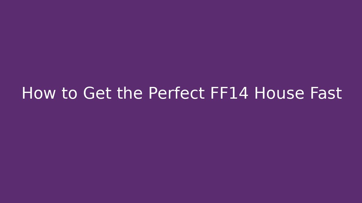 How to Get the Perfect FF14 House Fast