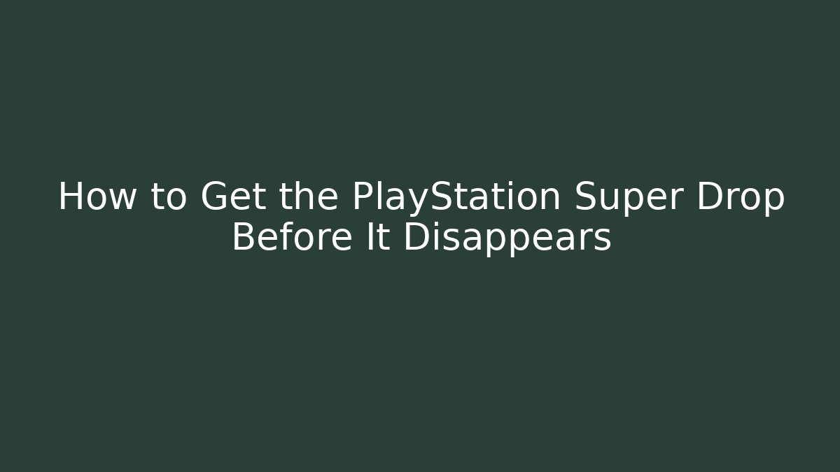 How to Get the PlayStation Super Drop Before It Disappears