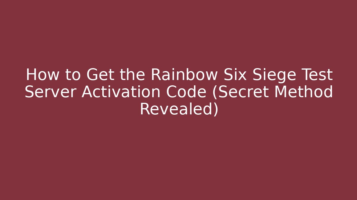 How to Get the Rainbow Six Siege Test Server Activation Code (Secret Method Revealed)