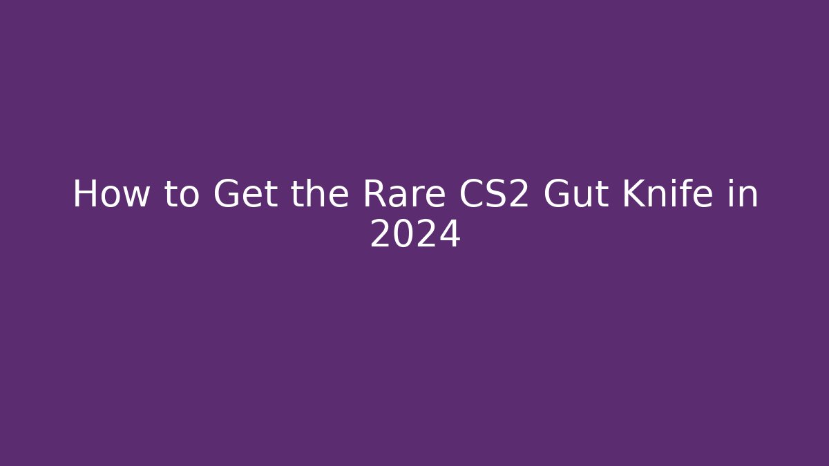 How to Get the Rare CS2 Gut Knife in 2024