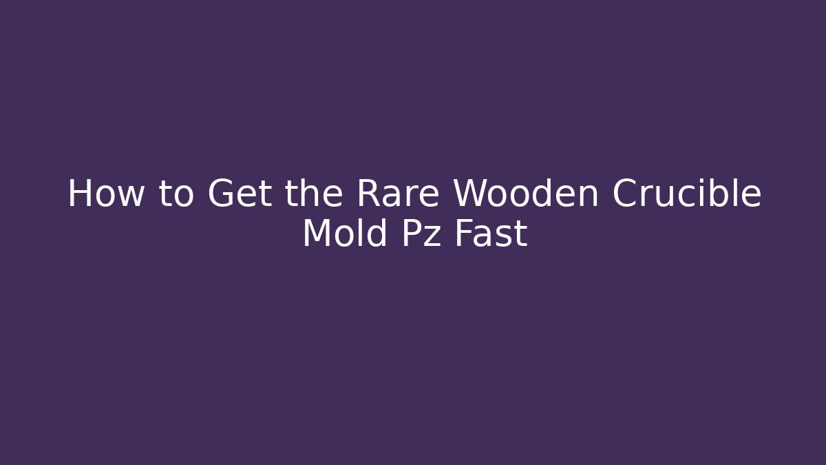 How to Get the Rare Wooden Crucible Mold Pz Fast