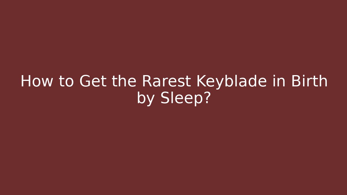 How to Get the Rarest Keyblade in Birth by Sleep?