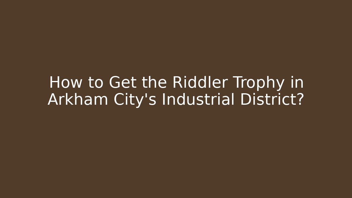 How to Get the Riddler Trophy in Arkham City's Industrial District?