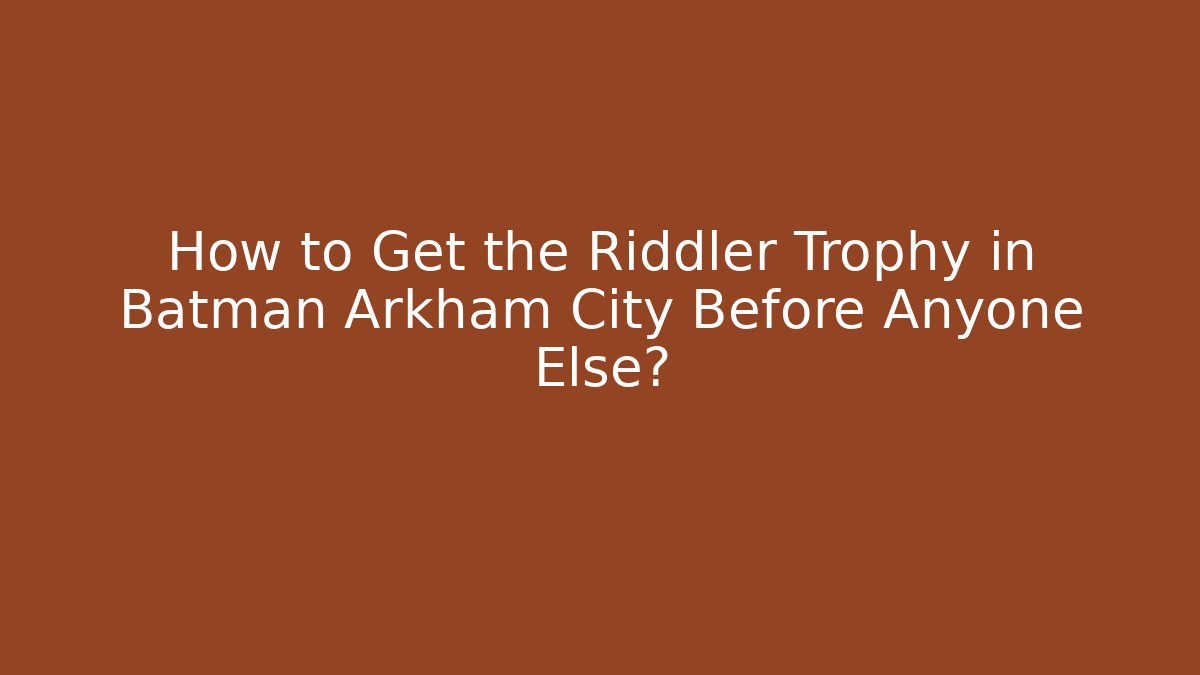 How to Get the Riddler Trophy in Batman Arkham City Before Anyone Else?