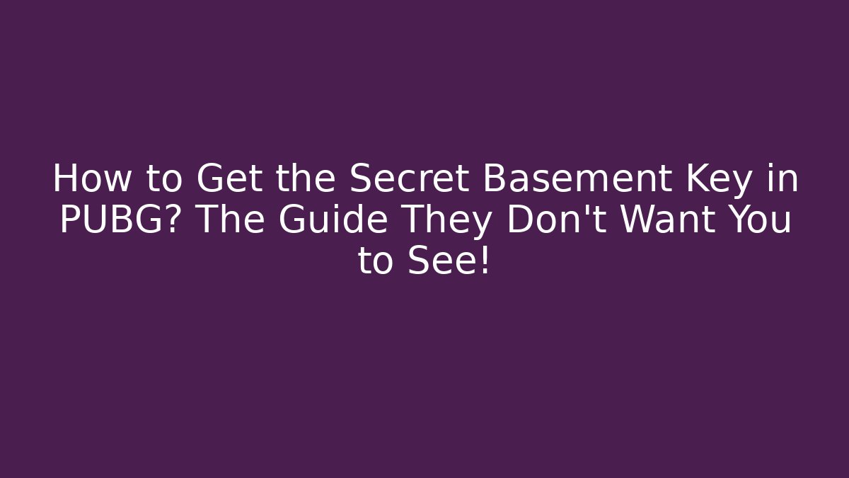 How to Get the Secret Basement Key in PUBG? The Guide They Don’t Want You to See!