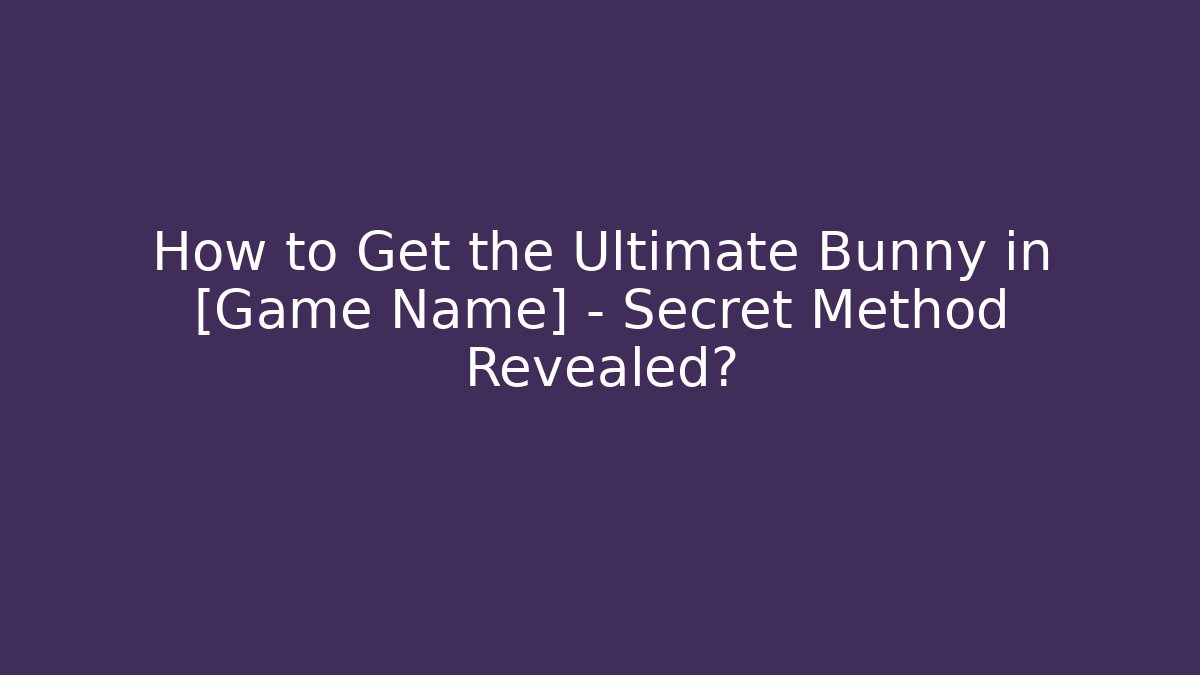 How to Get the Ultimate Bunny in [Game Name] – Secret Method Revealed?