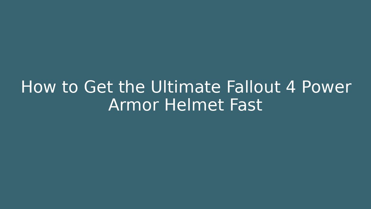 How to Get the Ultimate Fallout 4 Power Armor Helmet Fast