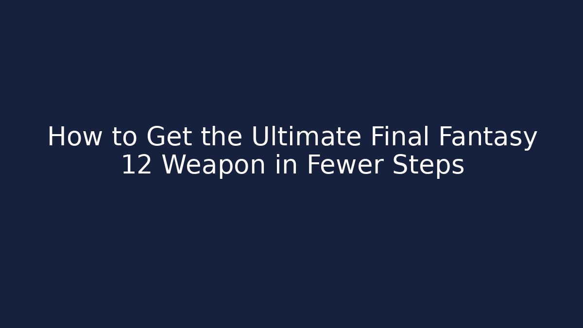 How to Get the Ultimate Final Fantasy 12 Weapon in Fewer Steps