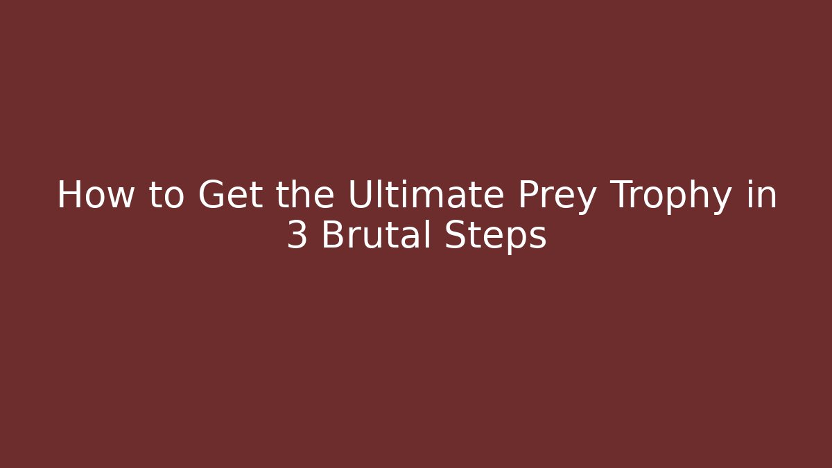 How to Get the Ultimate Prey Trophy in 3 Brutal Steps