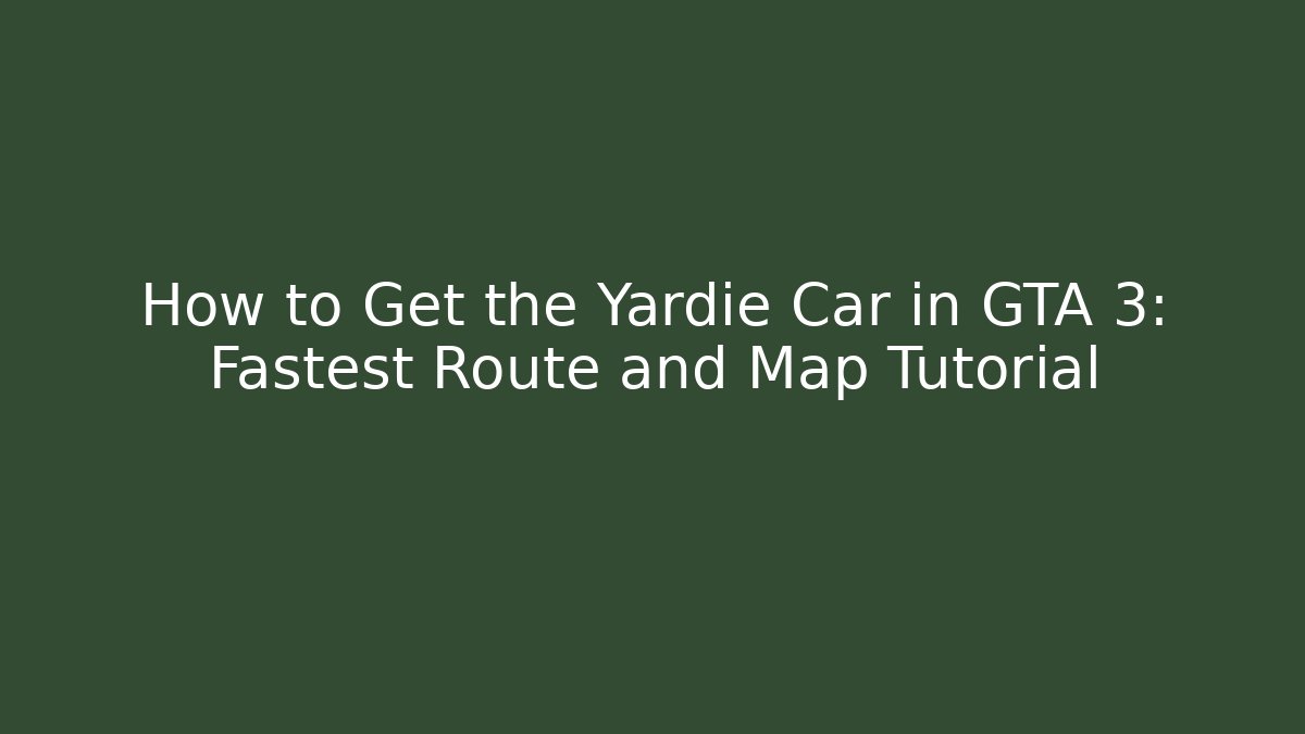 How to Get the Yardie Car in GTA 3: Fastest Route and Map Tutorial