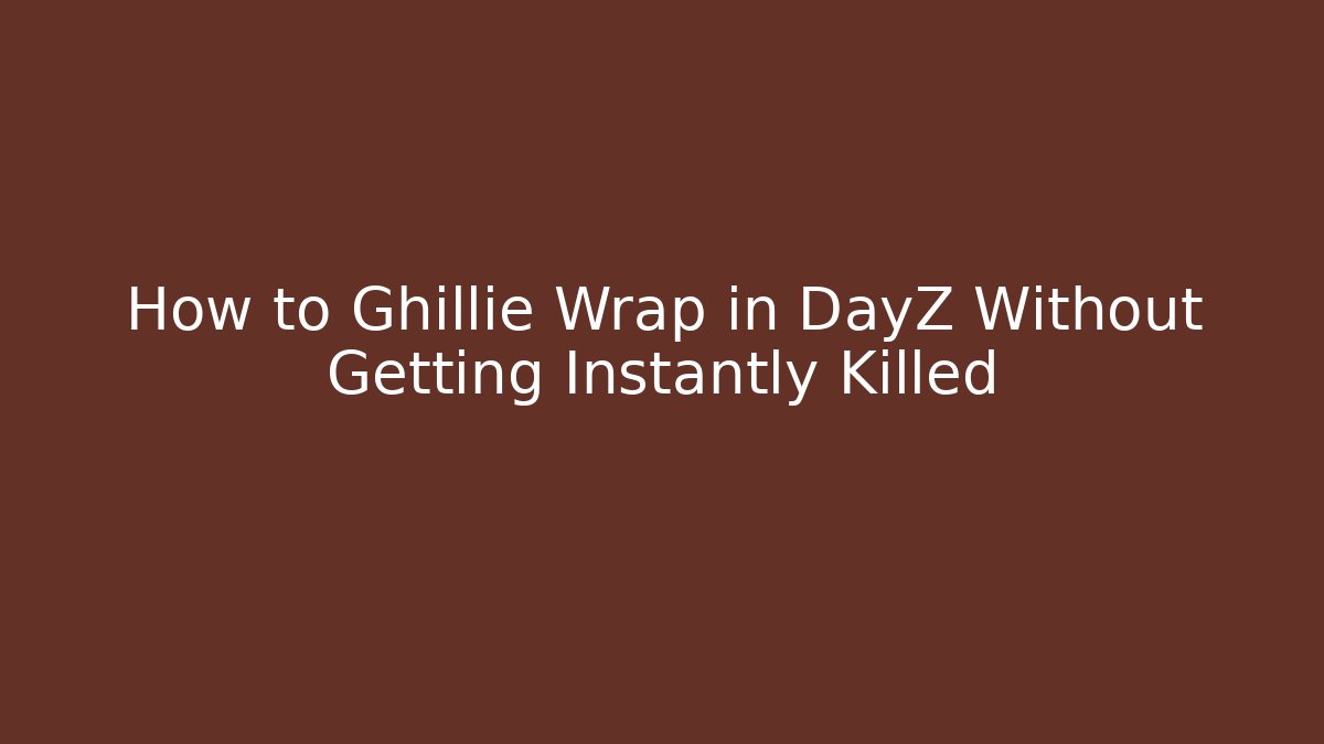 How to Ghillie Wrap in DayZ Without Getting Instantly Killed