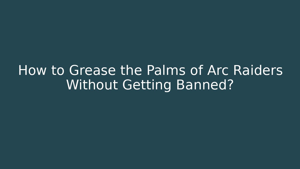 How to Grease the Palms of Arc Raiders Without Getting Banned?