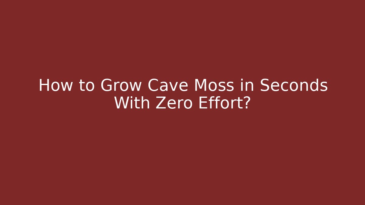How to Grow Cave Moss in Seconds With Zero Effort?