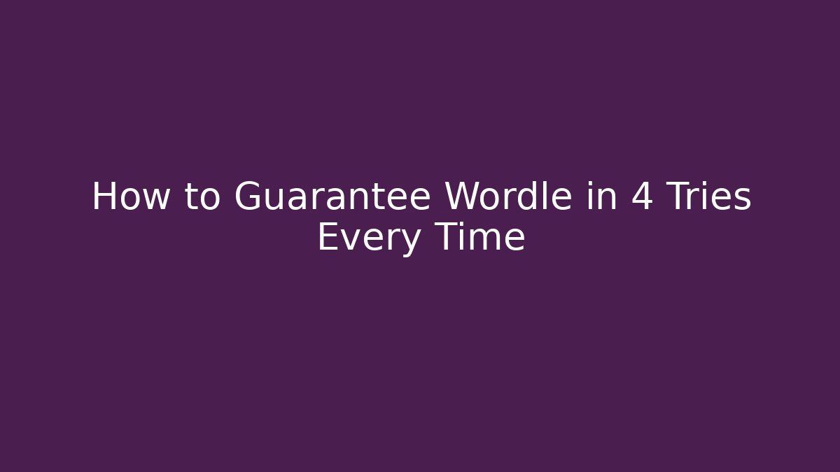 How to Guarantee Wordle in 4 Tries Every Time