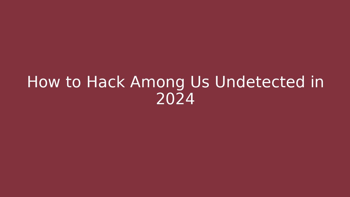 How to Hack Among Us Undetected in 2024