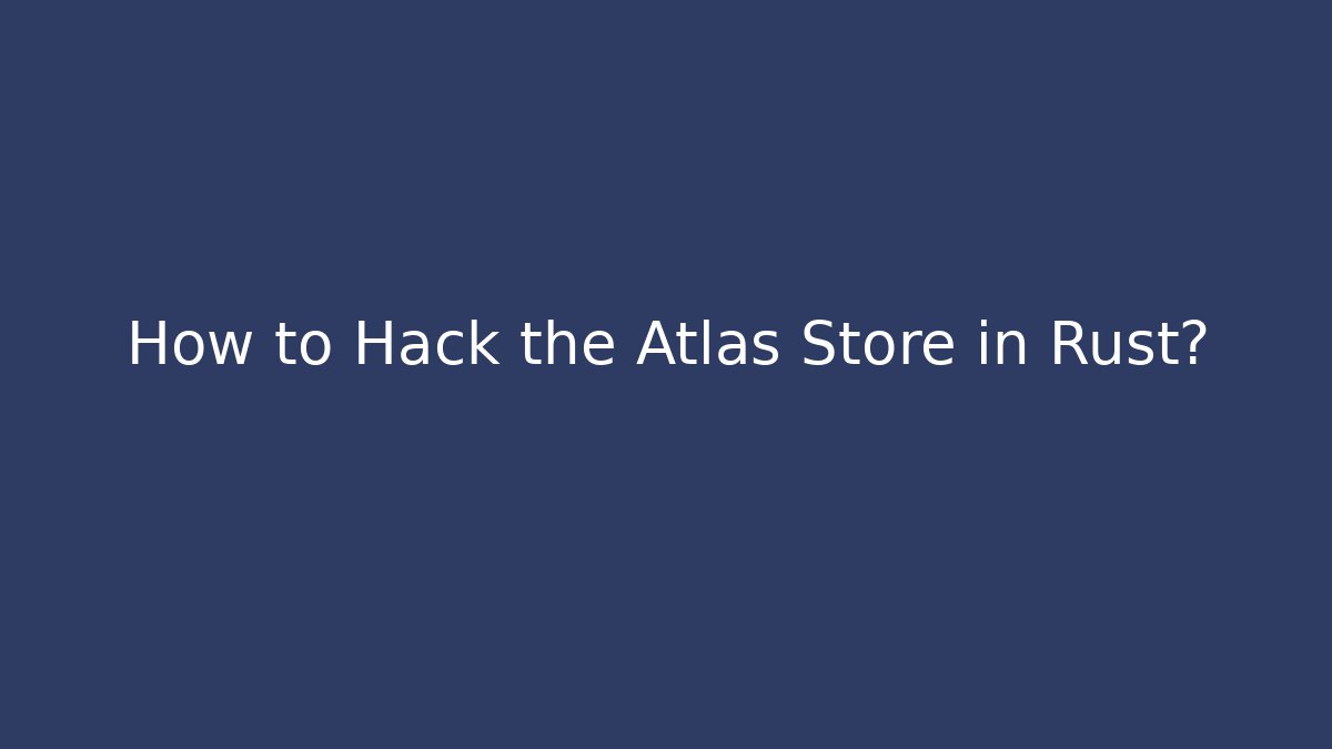 How to Hack the Atlas Store in Rust?