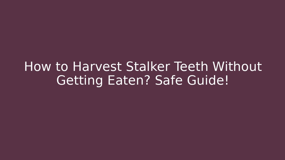 How to Harvest Stalker Teeth Without Getting Eaten? Safe Guide!