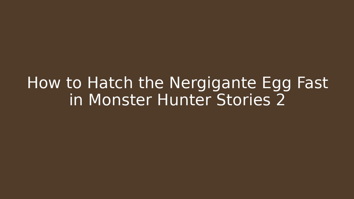 How to Hatch the Nergigante Egg Fast in Monster Hunter Stories 2